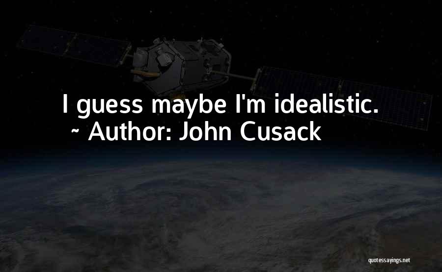 John Cusack Quotes: I Guess Maybe I'm Idealistic.