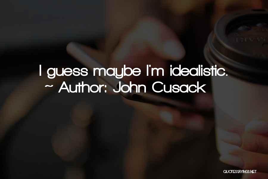 John Cusack Quotes: I Guess Maybe I'm Idealistic.