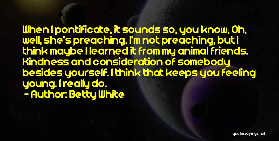 Betty White Quotes: When I Pontificate, It Sounds So, You Know, Oh, Well, She's Preaching. I'm Not Preaching, But I Think Maybe I