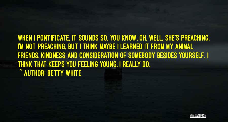 Betty White Quotes: When I Pontificate, It Sounds So, You Know, Oh, Well, She's Preaching. I'm Not Preaching, But I Think Maybe I