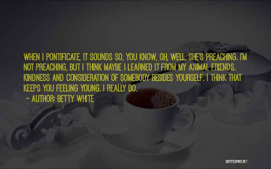 Betty White Quotes: When I Pontificate, It Sounds So, You Know, Oh, Well, She's Preaching. I'm Not Preaching, But I Think Maybe I