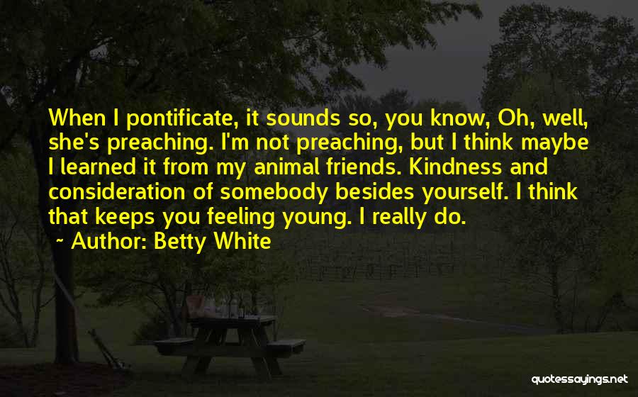 Betty White Quotes: When I Pontificate, It Sounds So, You Know, Oh, Well, She's Preaching. I'm Not Preaching, But I Think Maybe I