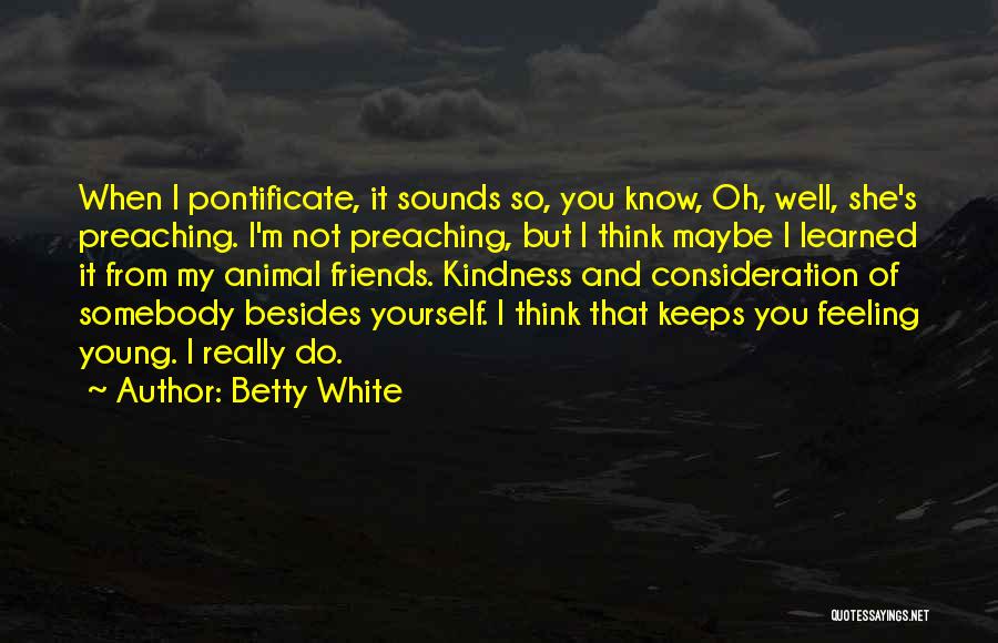 Betty White Quotes: When I Pontificate, It Sounds So, You Know, Oh, Well, She's Preaching. I'm Not Preaching, But I Think Maybe I