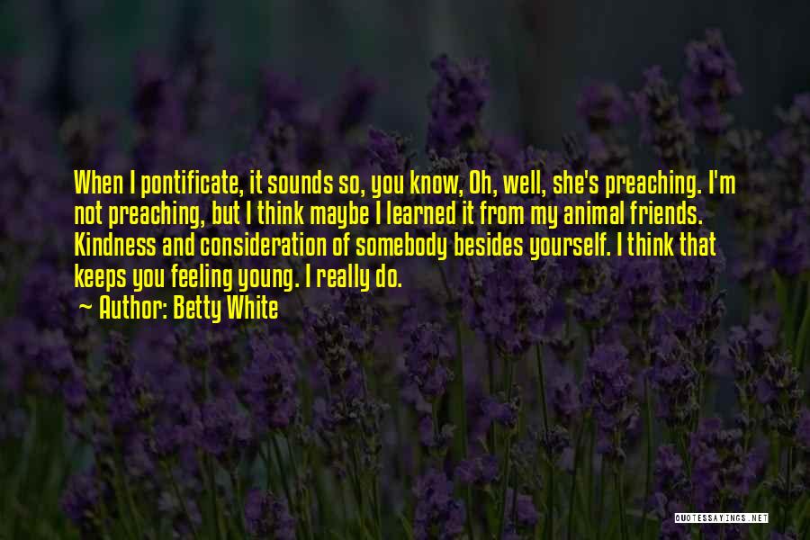 Betty White Quotes: When I Pontificate, It Sounds So, You Know, Oh, Well, She's Preaching. I'm Not Preaching, But I Think Maybe I