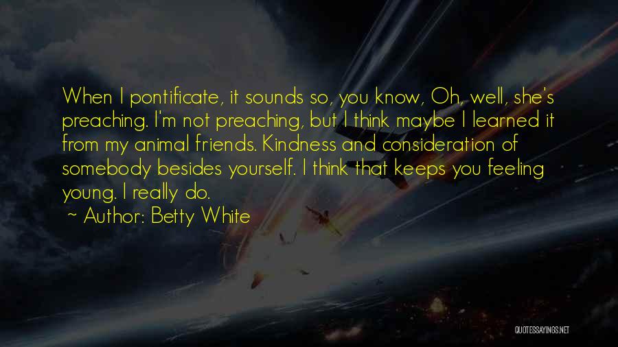 Betty White Quotes: When I Pontificate, It Sounds So, You Know, Oh, Well, She's Preaching. I'm Not Preaching, But I Think Maybe I