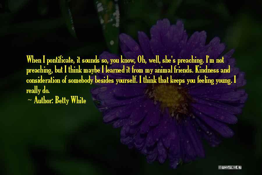 Betty White Quotes: When I Pontificate, It Sounds So, You Know, Oh, Well, She's Preaching. I'm Not Preaching, But I Think Maybe I