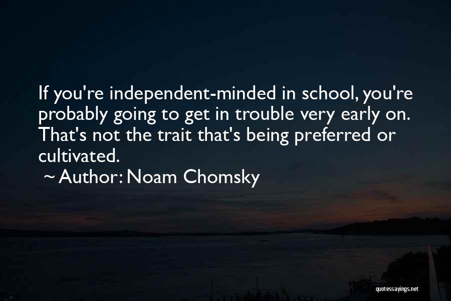 Noam Chomsky Quotes: If You're Independent-minded In School, You're Probably Going To Get In Trouble Very Early On. That's Not The Trait That's