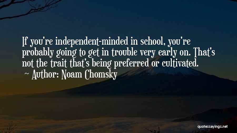 Noam Chomsky Quotes: If You're Independent-minded In School, You're Probably Going To Get In Trouble Very Early On. That's Not The Trait That's