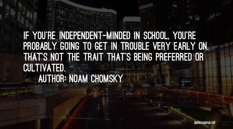 Noam Chomsky Quotes: If You're Independent-minded In School, You're Probably Going To Get In Trouble Very Early On. That's Not The Trait That's