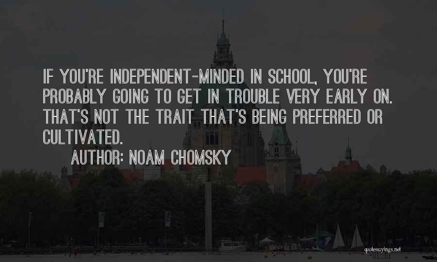 Noam Chomsky Quotes: If You're Independent-minded In School, You're Probably Going To Get In Trouble Very Early On. That's Not The Trait That's