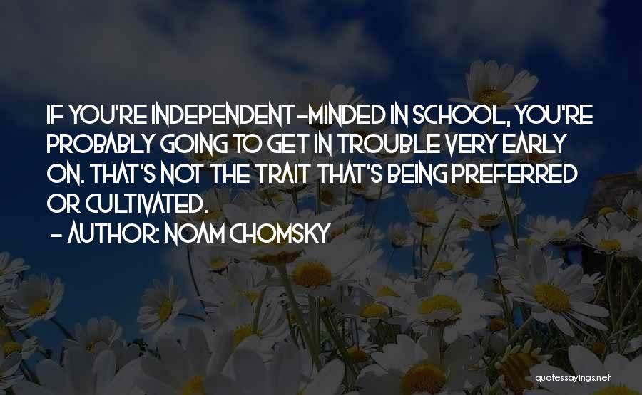 Noam Chomsky Quotes: If You're Independent-minded In School, You're Probably Going To Get In Trouble Very Early On. That's Not The Trait That's