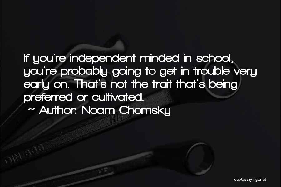 Noam Chomsky Quotes: If You're Independent-minded In School, You're Probably Going To Get In Trouble Very Early On. That's Not The Trait That's