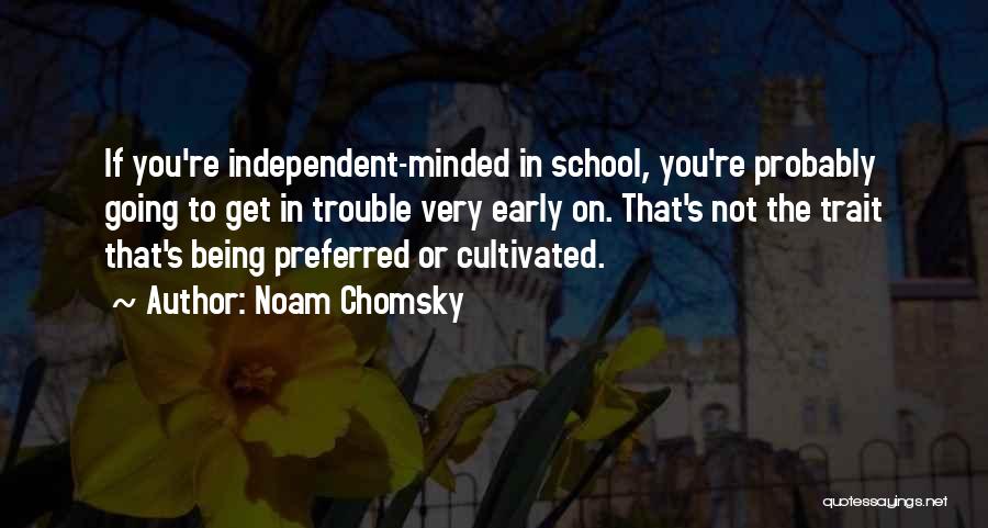 Noam Chomsky Quotes: If You're Independent-minded In School, You're Probably Going To Get In Trouble Very Early On. That's Not The Trait That's