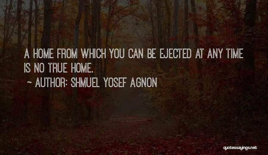 Shmuel Yosef Agnon Quotes: A Home From Which You Can Be Ejected At Any Time Is No True Home.