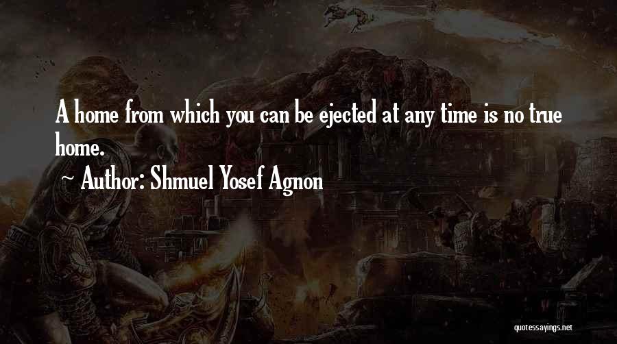 Shmuel Yosef Agnon Quotes: A Home From Which You Can Be Ejected At Any Time Is No True Home.