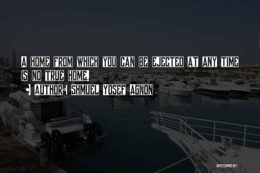 Shmuel Yosef Agnon Quotes: A Home From Which You Can Be Ejected At Any Time Is No True Home.