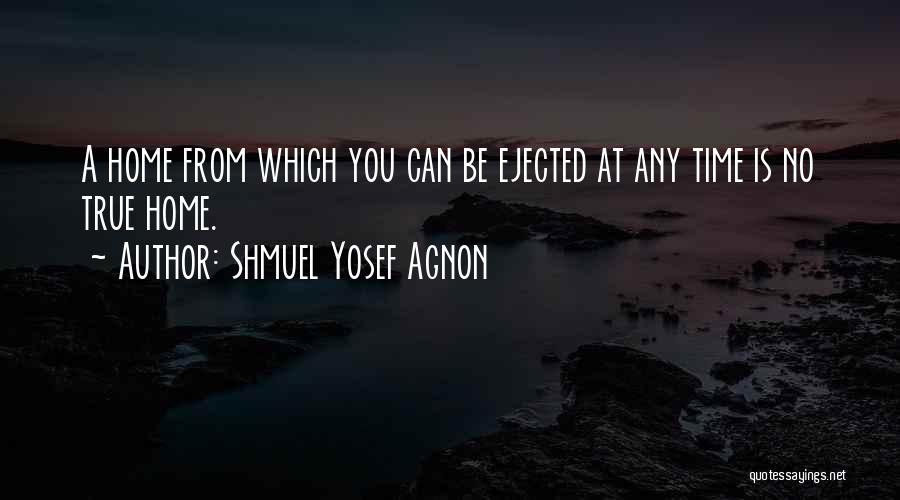 Shmuel Yosef Agnon Quotes: A Home From Which You Can Be Ejected At Any Time Is No True Home.