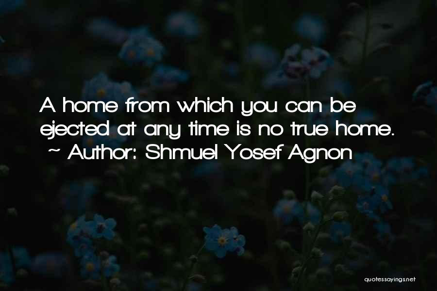 Shmuel Yosef Agnon Quotes: A Home From Which You Can Be Ejected At Any Time Is No True Home.