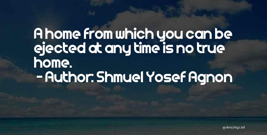 Shmuel Yosef Agnon Quotes: A Home From Which You Can Be Ejected At Any Time Is No True Home.