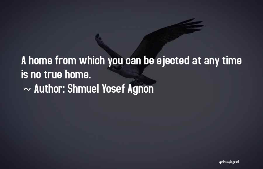 Shmuel Yosef Agnon Quotes: A Home From Which You Can Be Ejected At Any Time Is No True Home.