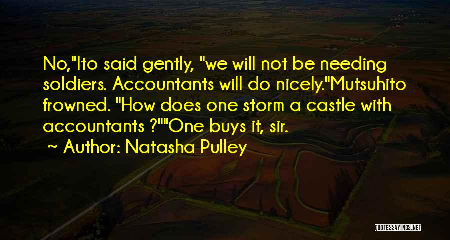 Natasha Pulley Quotes: No,ito Said Gently, We Will Not Be Needing Soldiers. Accountants Will Do Nicely.mutsuhito Frowned. How Does One Storm A Castle