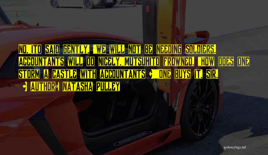 Natasha Pulley Quotes: No,ito Said Gently, We Will Not Be Needing Soldiers. Accountants Will Do Nicely.mutsuhito Frowned. How Does One Storm A Castle