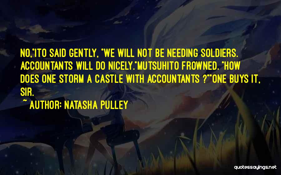 Natasha Pulley Quotes: No,ito Said Gently, We Will Not Be Needing Soldiers. Accountants Will Do Nicely.mutsuhito Frowned. How Does One Storm A Castle