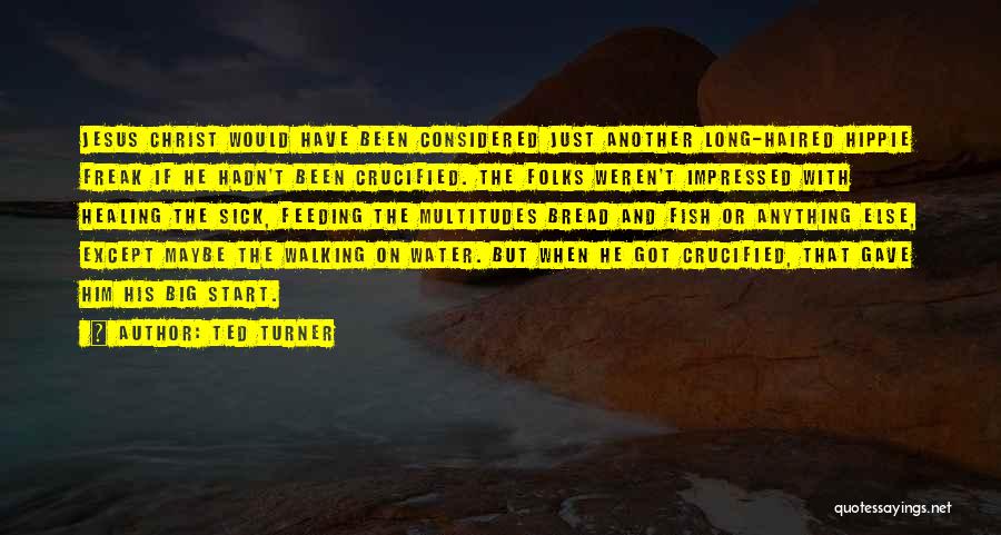 Ted Turner Quotes: Jesus Christ Would Have Been Considered Just Another Long-haired Hippie Freak If He Hadn't Been Crucified. The Folks Weren't Impressed