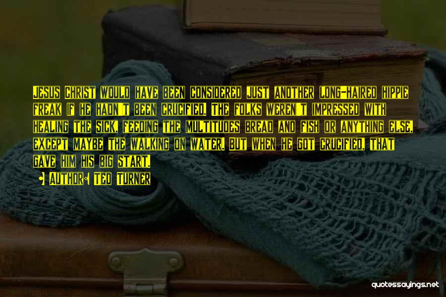 Ted Turner Quotes: Jesus Christ Would Have Been Considered Just Another Long-haired Hippie Freak If He Hadn't Been Crucified. The Folks Weren't Impressed