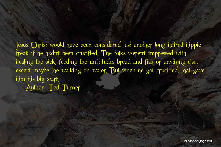 Ted Turner Quotes: Jesus Christ Would Have Been Considered Just Another Long-haired Hippie Freak If He Hadn't Been Crucified. The Folks Weren't Impressed