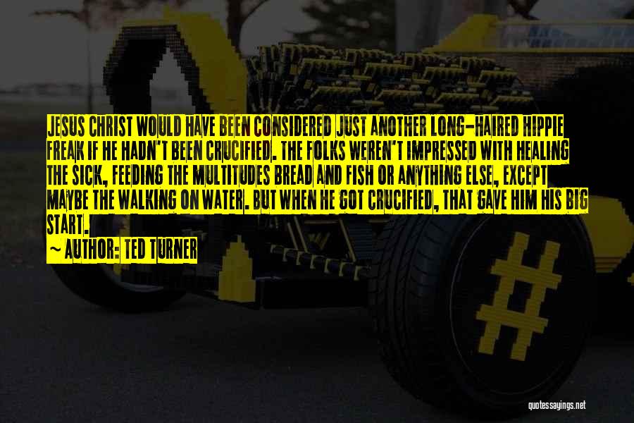 Ted Turner Quotes: Jesus Christ Would Have Been Considered Just Another Long-haired Hippie Freak If He Hadn't Been Crucified. The Folks Weren't Impressed