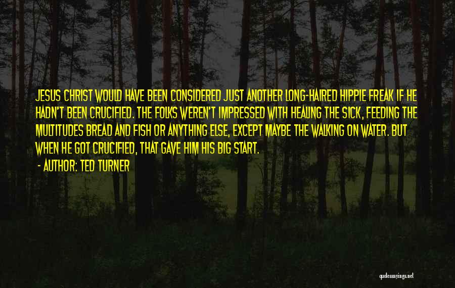 Ted Turner Quotes: Jesus Christ Would Have Been Considered Just Another Long-haired Hippie Freak If He Hadn't Been Crucified. The Folks Weren't Impressed