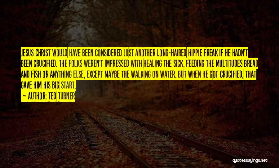 Ted Turner Quotes: Jesus Christ Would Have Been Considered Just Another Long-haired Hippie Freak If He Hadn't Been Crucified. The Folks Weren't Impressed