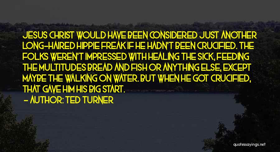 Ted Turner Quotes: Jesus Christ Would Have Been Considered Just Another Long-haired Hippie Freak If He Hadn't Been Crucified. The Folks Weren't Impressed