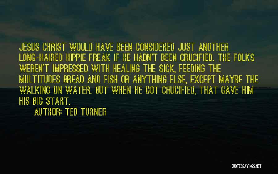 Ted Turner Quotes: Jesus Christ Would Have Been Considered Just Another Long-haired Hippie Freak If He Hadn't Been Crucified. The Folks Weren't Impressed