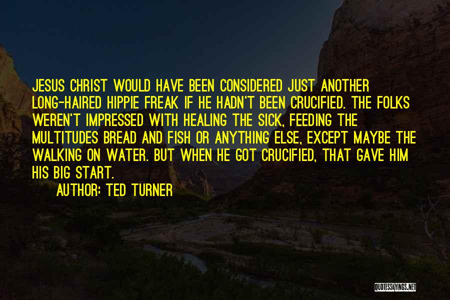 Ted Turner Quotes: Jesus Christ Would Have Been Considered Just Another Long-haired Hippie Freak If He Hadn't Been Crucified. The Folks Weren't Impressed