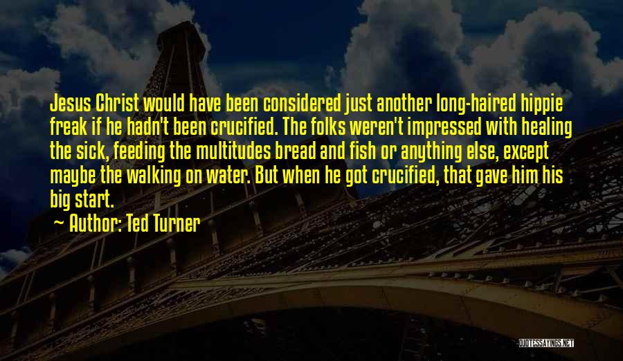 Ted Turner Quotes: Jesus Christ Would Have Been Considered Just Another Long-haired Hippie Freak If He Hadn't Been Crucified. The Folks Weren't Impressed