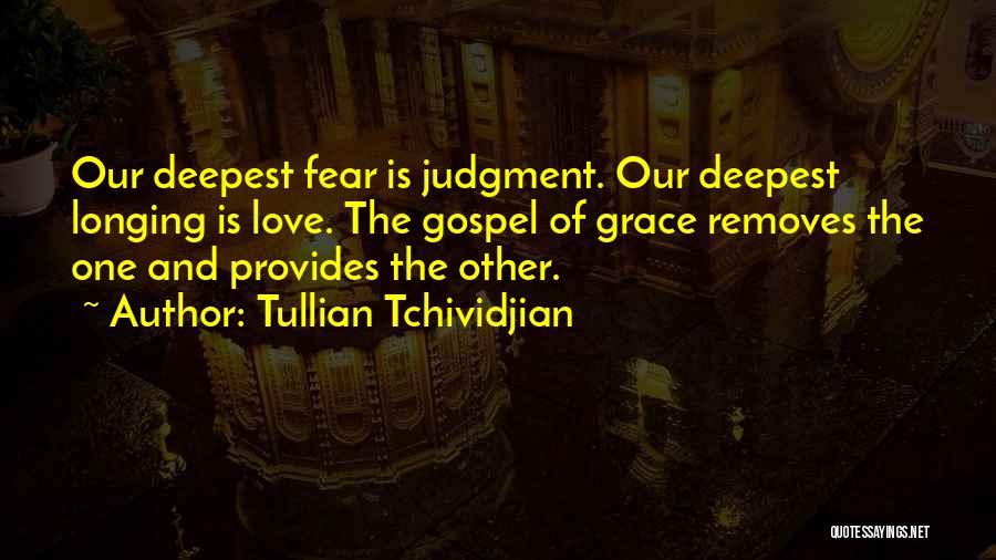 Tullian Tchividjian Quotes: Our Deepest Fear Is Judgment. Our Deepest Longing Is Love. The Gospel Of Grace Removes The One And Provides The