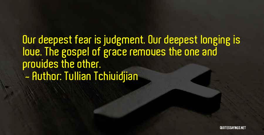 Tullian Tchividjian Quotes: Our Deepest Fear Is Judgment. Our Deepest Longing Is Love. The Gospel Of Grace Removes The One And Provides The