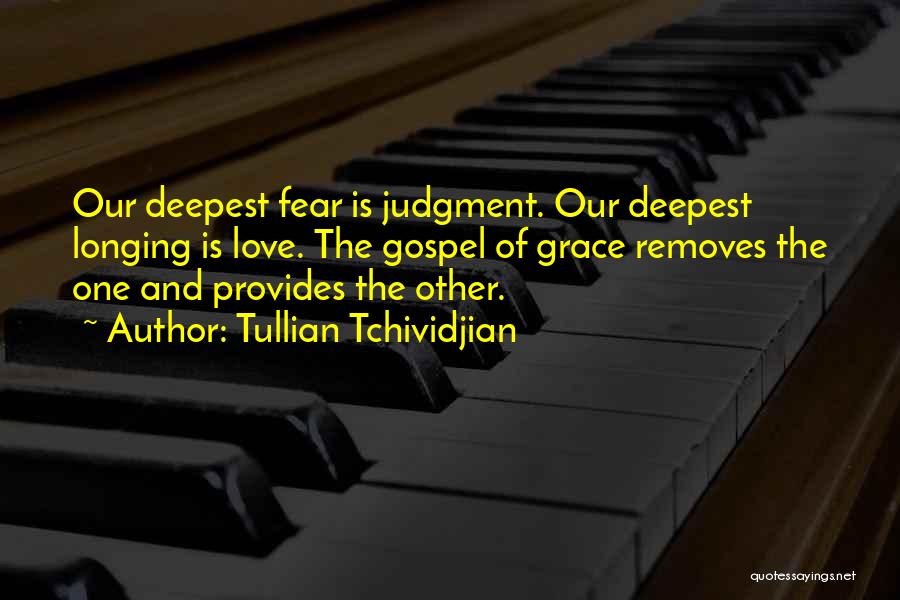 Tullian Tchividjian Quotes: Our Deepest Fear Is Judgment. Our Deepest Longing Is Love. The Gospel Of Grace Removes The One And Provides The