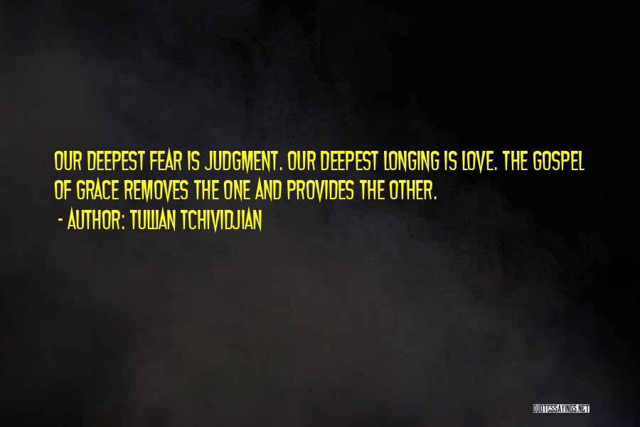 Tullian Tchividjian Quotes: Our Deepest Fear Is Judgment. Our Deepest Longing Is Love. The Gospel Of Grace Removes The One And Provides The