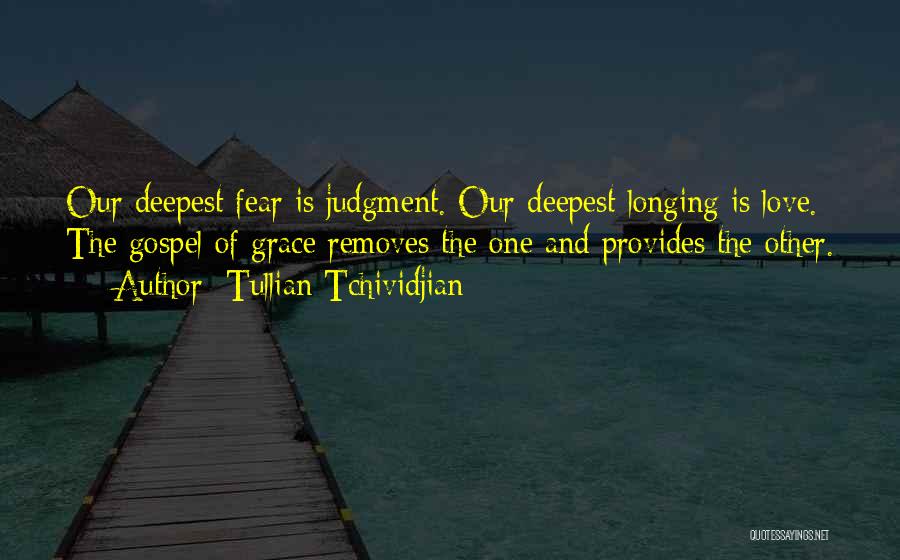 Tullian Tchividjian Quotes: Our Deepest Fear Is Judgment. Our Deepest Longing Is Love. The Gospel Of Grace Removes The One And Provides The