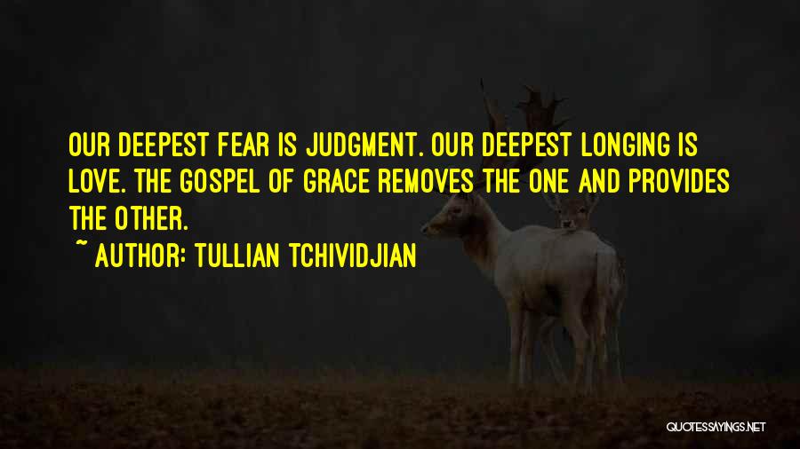 Tullian Tchividjian Quotes: Our Deepest Fear Is Judgment. Our Deepest Longing Is Love. The Gospel Of Grace Removes The One And Provides The