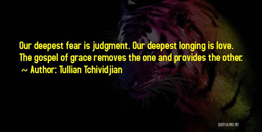 Tullian Tchividjian Quotes: Our Deepest Fear Is Judgment. Our Deepest Longing Is Love. The Gospel Of Grace Removes The One And Provides The