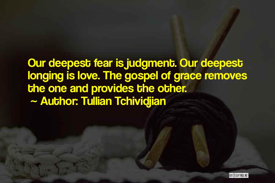 Tullian Tchividjian Quotes: Our Deepest Fear Is Judgment. Our Deepest Longing Is Love. The Gospel Of Grace Removes The One And Provides The