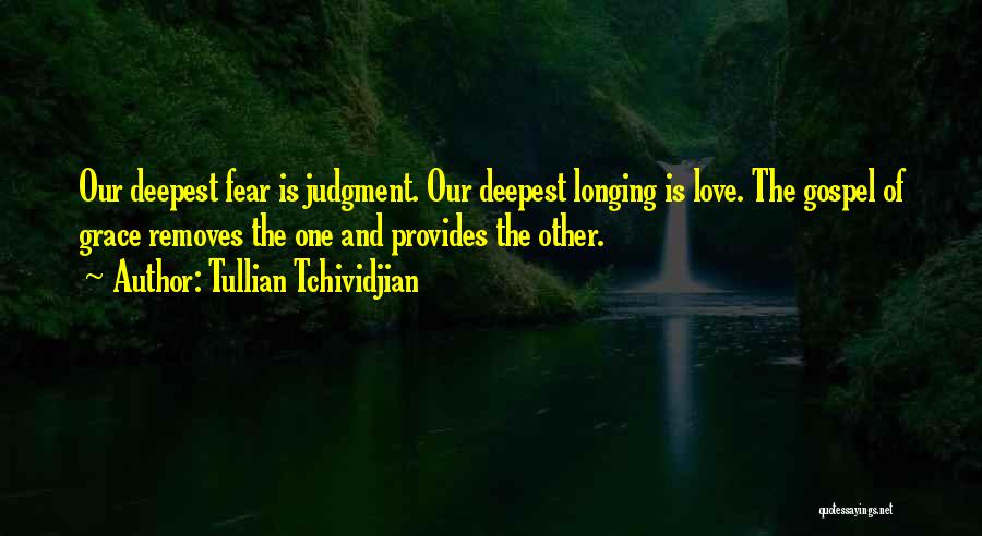 Tullian Tchividjian Quotes: Our Deepest Fear Is Judgment. Our Deepest Longing Is Love. The Gospel Of Grace Removes The One And Provides The