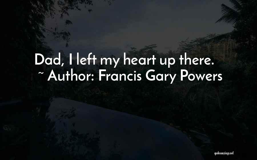 Francis Gary Powers Quotes: Dad, I Left My Heart Up There.