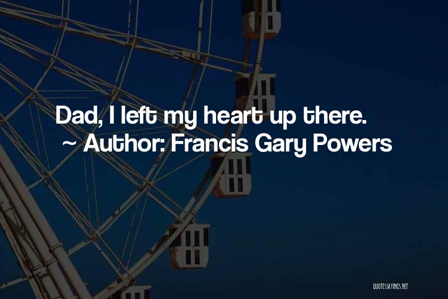Francis Gary Powers Quotes: Dad, I Left My Heart Up There.
