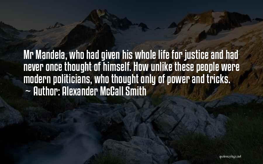 Alexander McCall Smith Quotes: Mr Mandela, Who Had Given His Whole Life For Justice And Had Never Once Thought Of Himself. How Unlike These