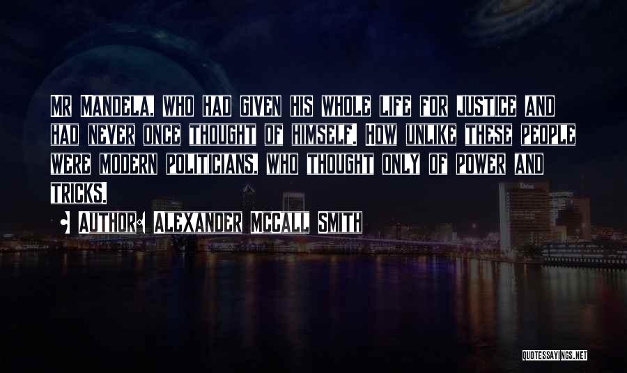 Alexander McCall Smith Quotes: Mr Mandela, Who Had Given His Whole Life For Justice And Had Never Once Thought Of Himself. How Unlike These